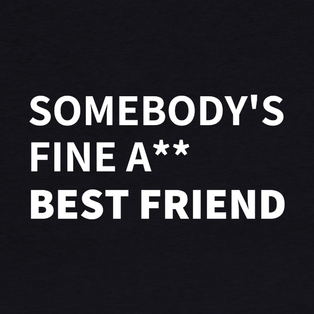 SOMEBODY'S FINE A** BEST FRIEND by BlackMenStuff